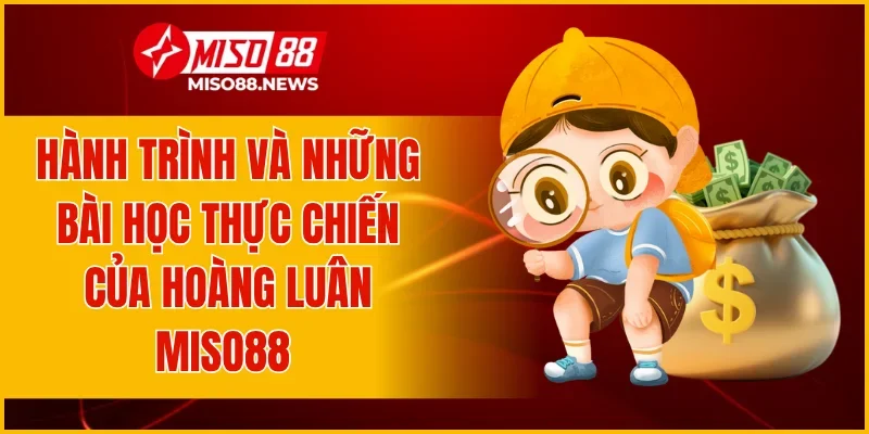 Hành trình và những bài học thực chiến của Hoàng Luân Miso88
